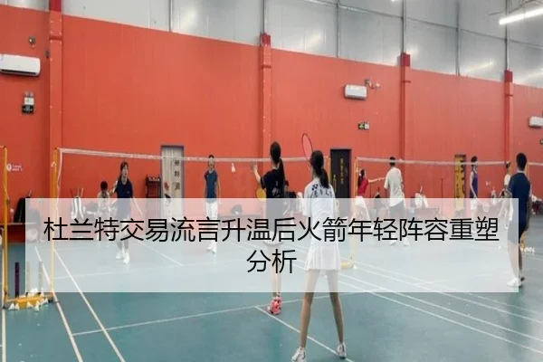 杜兰特交易流言升温后火箭年轻阵容重塑分析